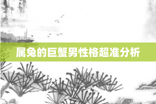 属兔的巨蟹男性格超准分析