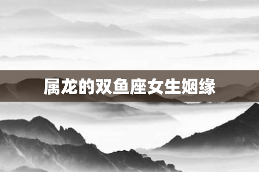 属龙的双鱼座女生姻缘