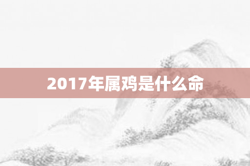 2017年属鸡是什么命
