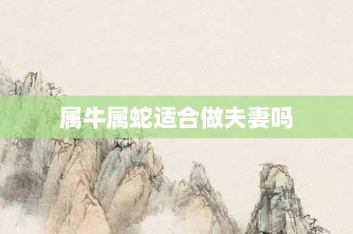 属牛属蛇适合做夫妻吗