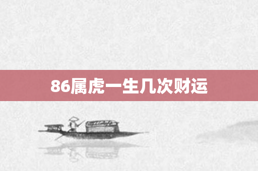 86属虎一生几次财运