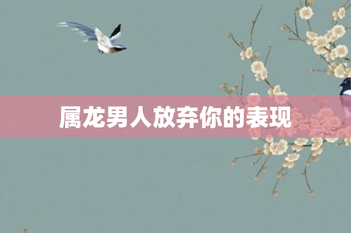 属龙男人放弃你的表现