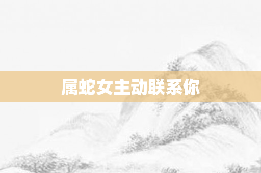 属蛇女主动联系你