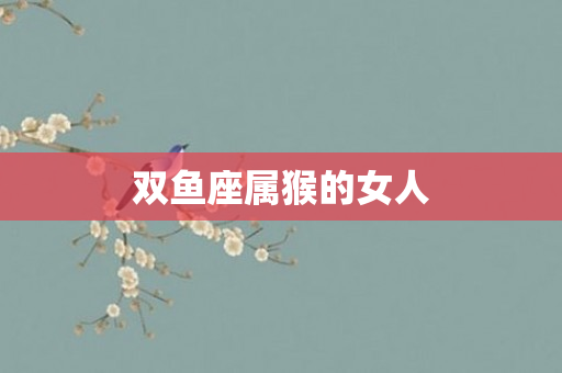 双鱼座属猴的女人