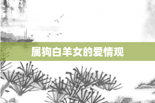 属狗白羊女的爱情观