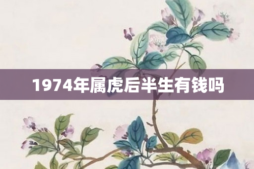 1974年属虎后半生有钱吗