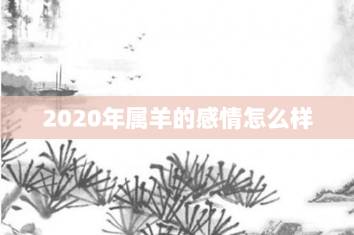 2020年属羊的感情怎么样