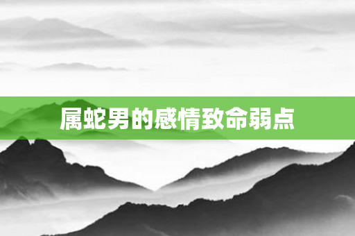 属蛇男的感情致命弱点