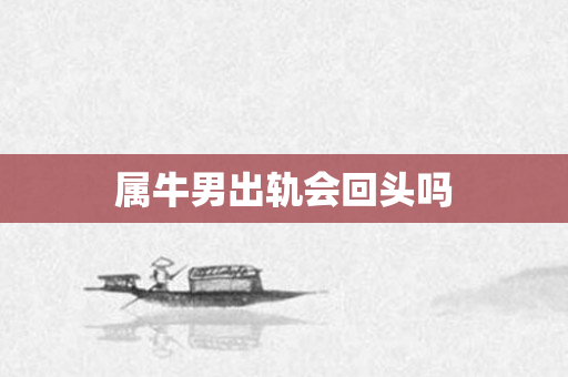 属牛男出轨会回头吗
