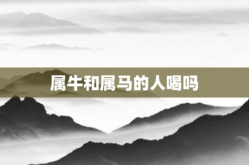 属牛和属马的人喝吗