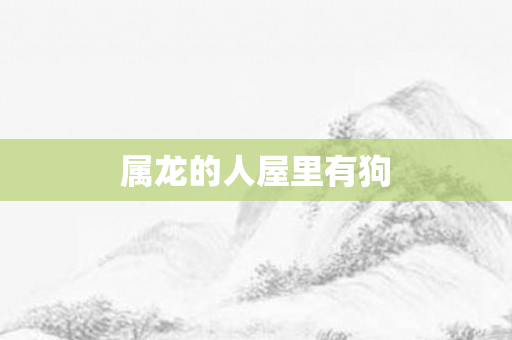 属龙的人屋里有狗