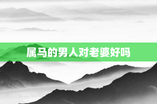 属马的男人对老婆好吗