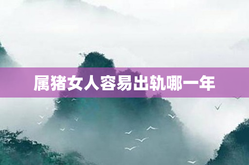 属猪女人容易出轨哪一年