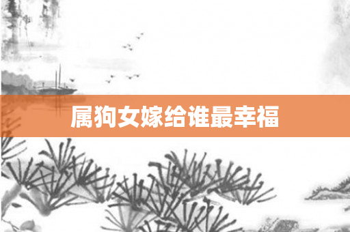属狗女嫁给谁最幸福