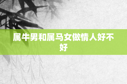 属牛男和属马女做情人好不好