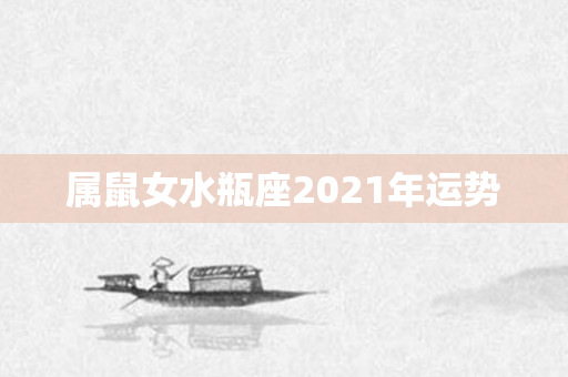 属鼠女水瓶座2021年运势