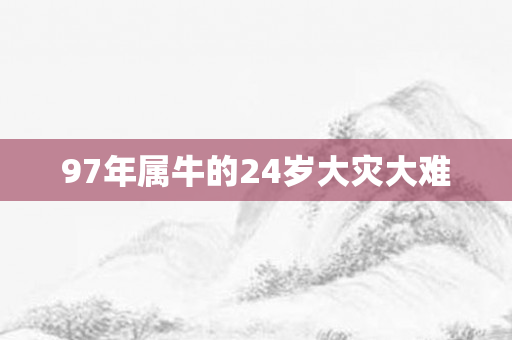 97年属牛的24岁大灾大难