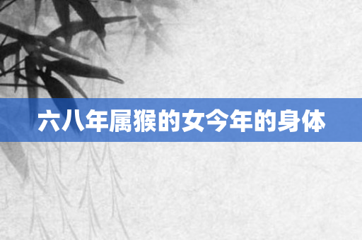 六八年属猴的女今年的身体