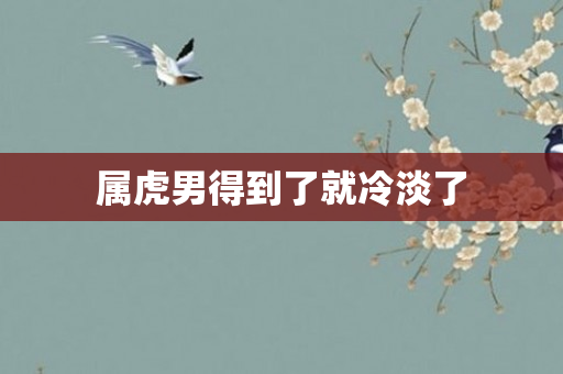 属虎男得到了就冷淡了