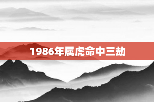 1986年属虎命中三劫