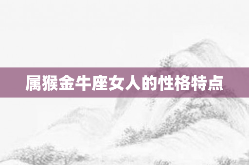 属猴金牛座女人的性格特点