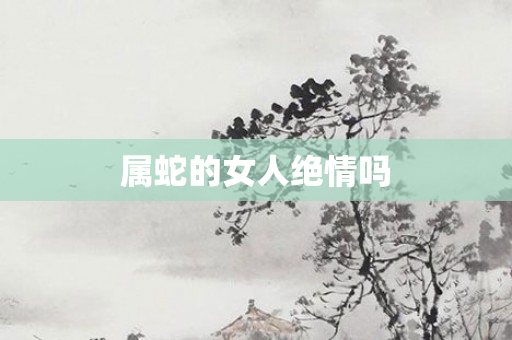 属蛇的女人绝情吗