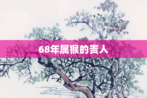 68年属猴的贵人