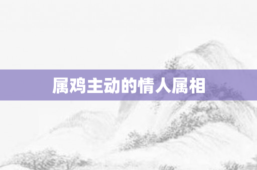 属鸡主动的情人属相