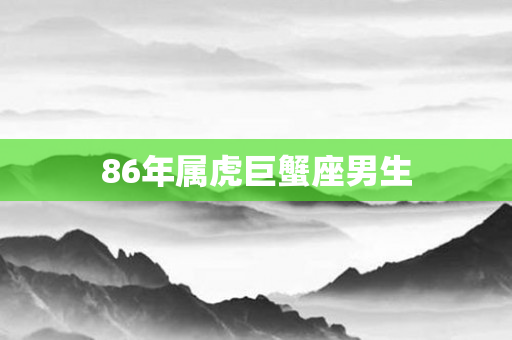 86年属虎巨蟹座男生