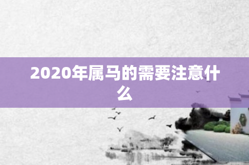 2020年属马的需要注意什么