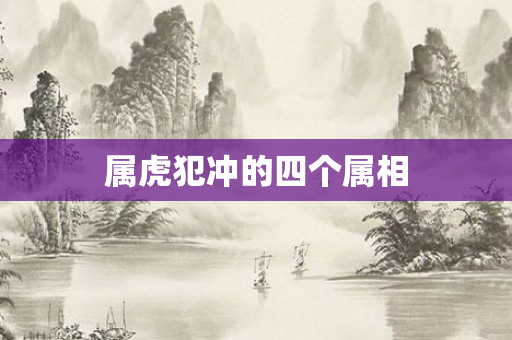 属虎犯冲的四个属相