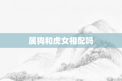 属狗和虎女相配吗