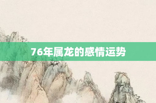 76年属龙的感情运势