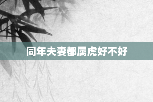 同年夫妻都属虎好不好