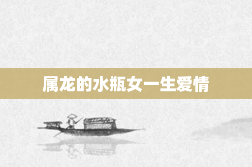 属龙的水瓶女一生爱情