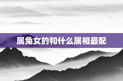 属兔女的和什么属相最配