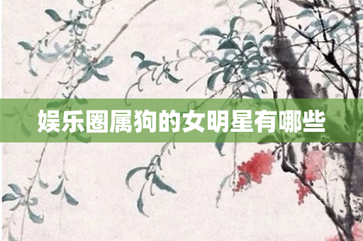 娱乐圈属狗的女明星有哪些