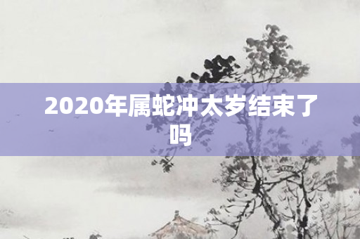 2020年属蛇冲太岁结束了吗