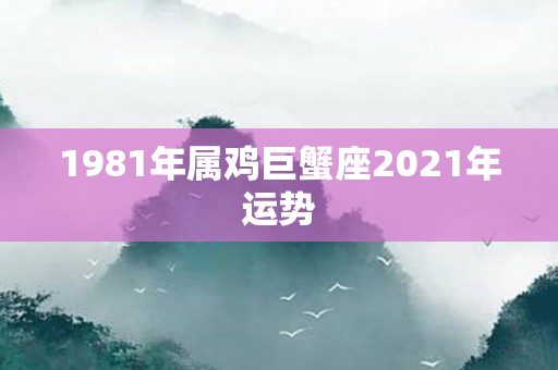 1981年属鸡巨蟹座2021年运势