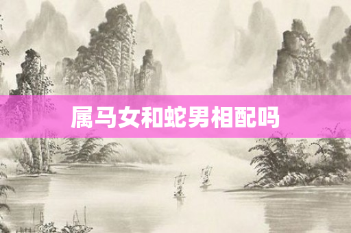 属马女和蛇男相配吗