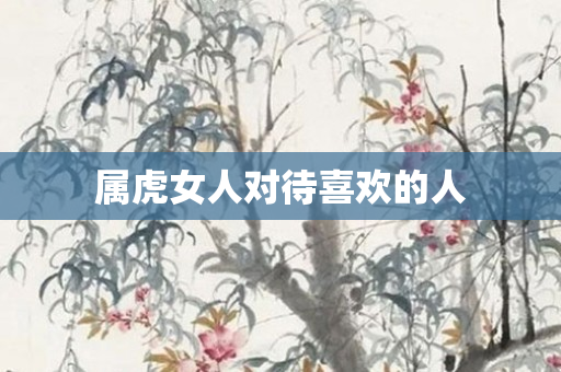 属虎女人对待喜欢的人