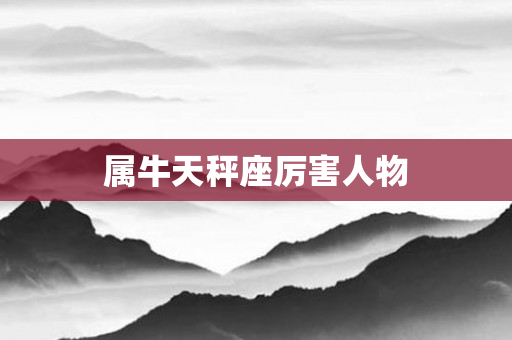 属牛天秤座厉害人物