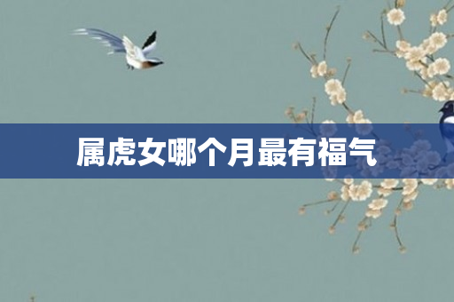 属虎女哪个月最有福气