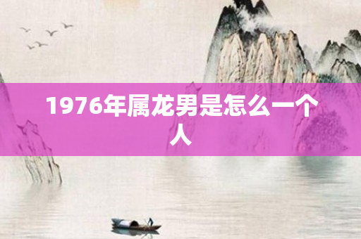 1976年属龙男是怎么一个人