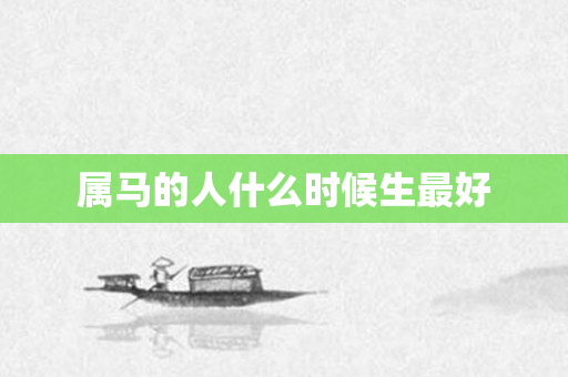属马的人什么时候生更好