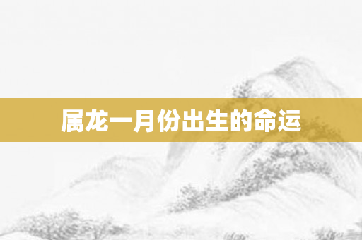 属龙一月份出生的命运