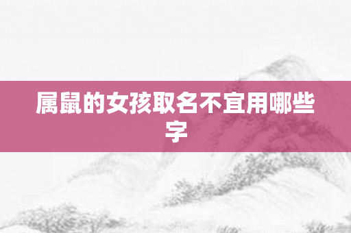 属鼠的女孩取名不宜用哪些字