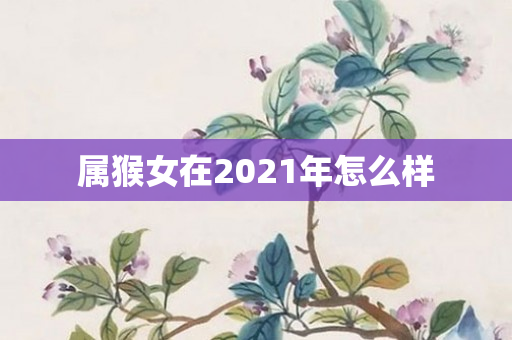 属猴女在2021年怎么样