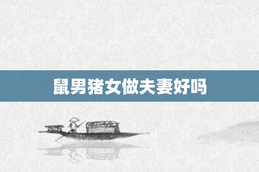 鼠男猪女做夫妻好吗