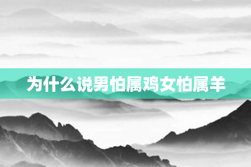 为什么说男怕属鸡女怕属羊
